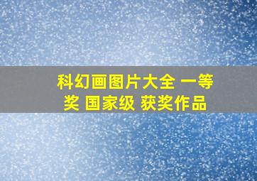 科幻画图片大全 一等奖 国家级 获奖作品